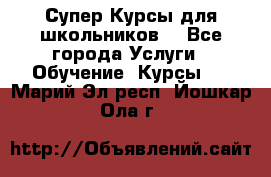 Супер-Курсы для школьников  - Все города Услуги » Обучение. Курсы   . Марий Эл респ.,Йошкар-Ола г.